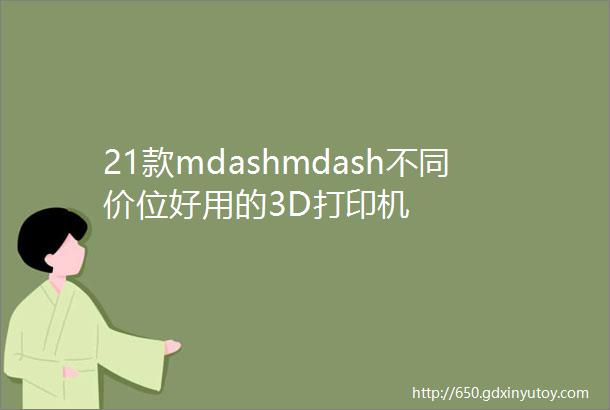 21款mdashmdash不同价位好用的3D打印机